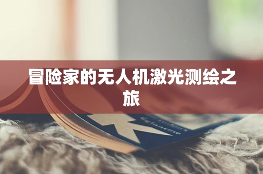 冒险家的无人机激光测绘之旅