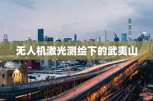 无人机激光测绘下的武夷山