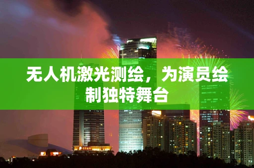 无人机激光测绘，为演员绘制独特舞台