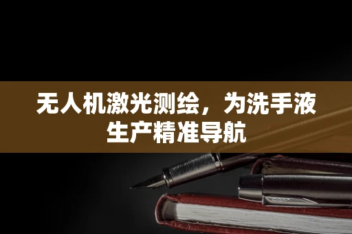 无人机激光测绘，为洗手液生产精准导航