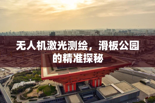 无人机激光测绘，滑板公园的精准探秘
