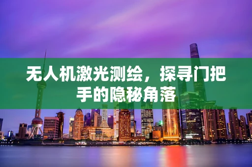 无人机激光测绘，探寻门把手的隐秘角落