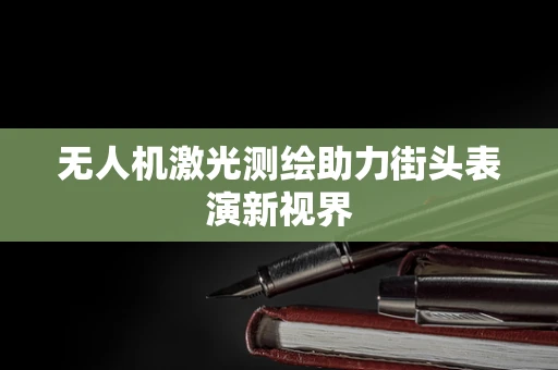 无人机激光测绘助力街头表演新视界
