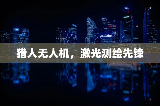 猎人无人机，激光测绘先锋