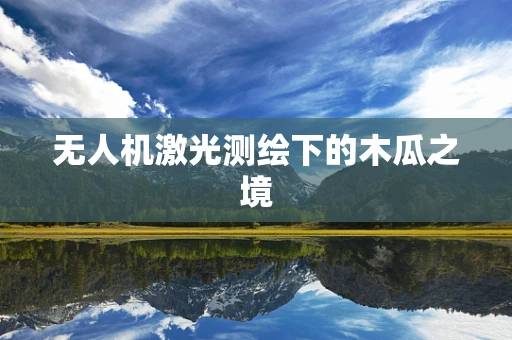 无人机激光测绘下的木瓜之境