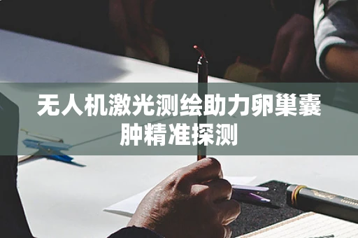 无人机激光测绘助力卵巢囊肿精准探测