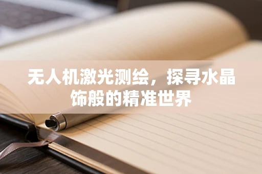 无人机激光测绘，探寻水晶饰般的精准世界