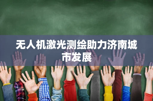 无人机激光测绘助力济南城市发展