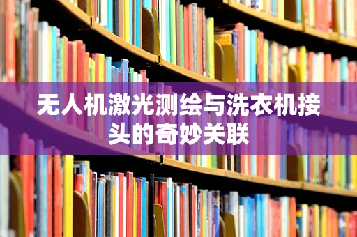 无人机激光测绘与洗衣机接头的奇妙关联