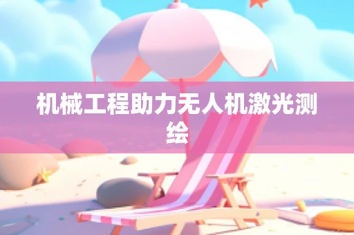 机械工程助力无人机激光测绘
