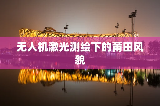 无人机激光测绘下的莆田风貌