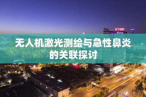 无人机激光测绘与急性鼻炎的关联探讨