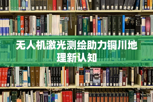 无人机激光测绘助力铜川地理新认知