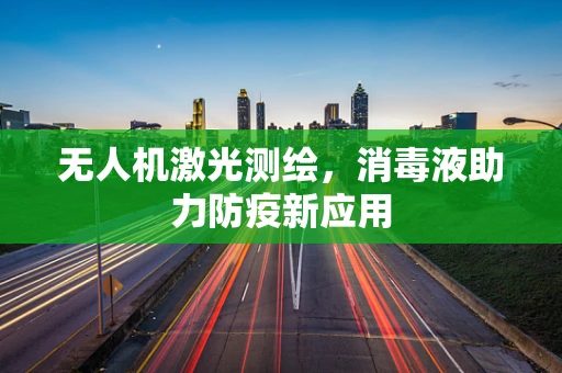 无人机激光测绘，消毒液助力防疫新应用