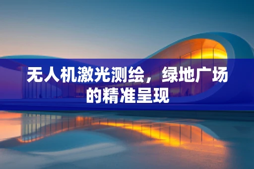 无人机激光测绘，绿地广场的精准呈现