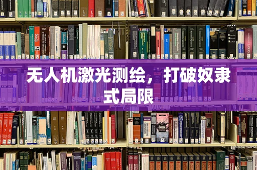 无人机激光测绘，打破奴隶式局限