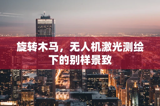 旋转木马，无人机激光测绘下的别样景致