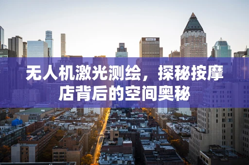 无人机激光测绘，探秘按摩店背后的空间奥秘