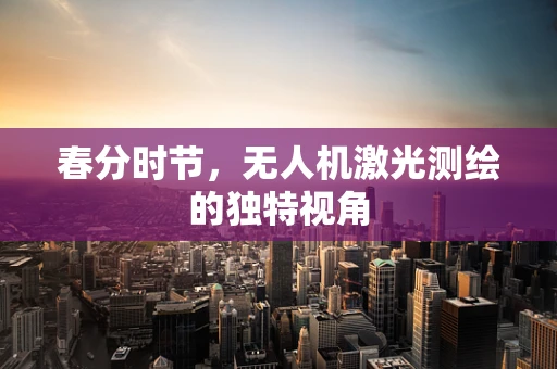 春分时节，无人机激光测绘的独特视角