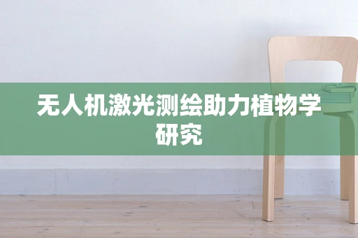 无人机激光测绘助力植物学研究