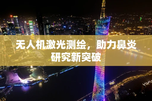 无人机激光测绘，助力鼻炎研究新突破