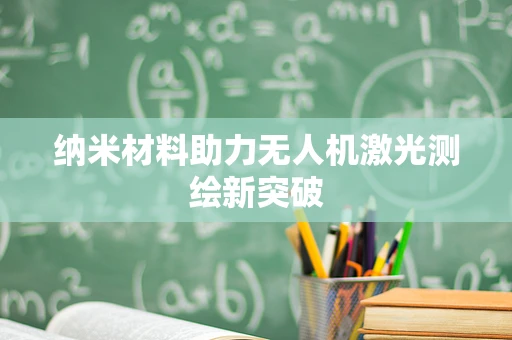 纳米材料助力无人机激光测绘新突破