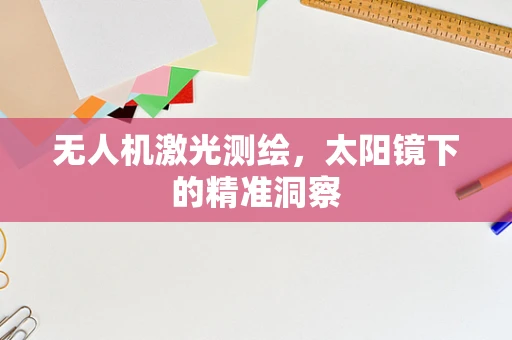 无人机激光测绘，太阳镜下的精准洞察