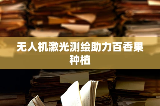 无人机激光测绘助力百香果种植