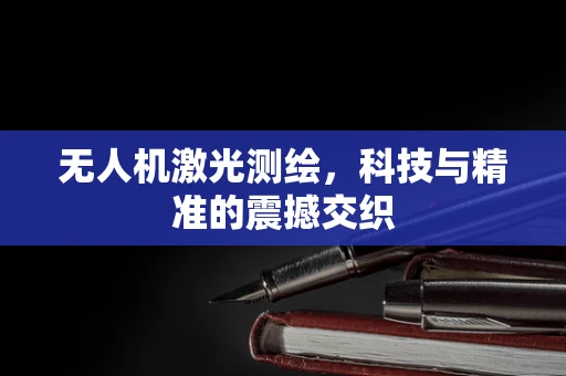 无人机激光测绘，科技与精准的震撼交织