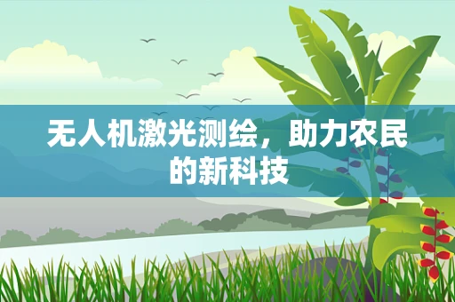 无人机激光测绘，助力农民的新科技