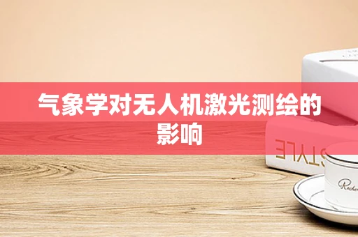 气象学对无人机激光测绘的影响