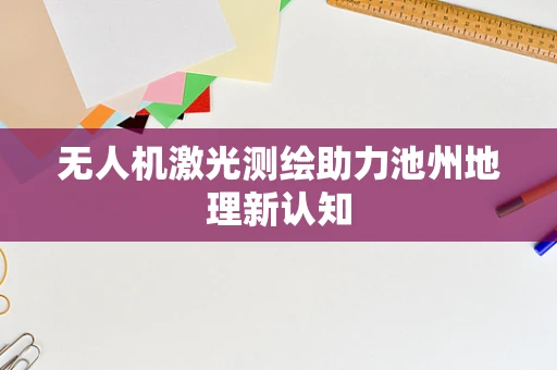 无人机激光测绘助力池州地理新认知