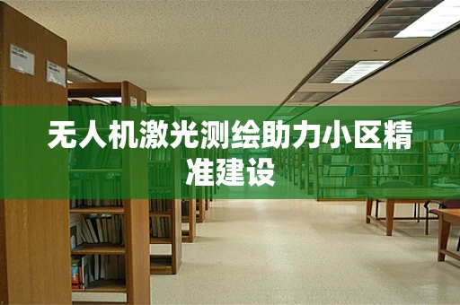 无人机激光测绘助力小区精准建设