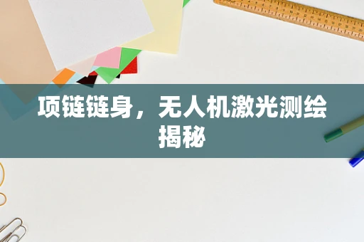 项链链身，无人机激光测绘揭秘