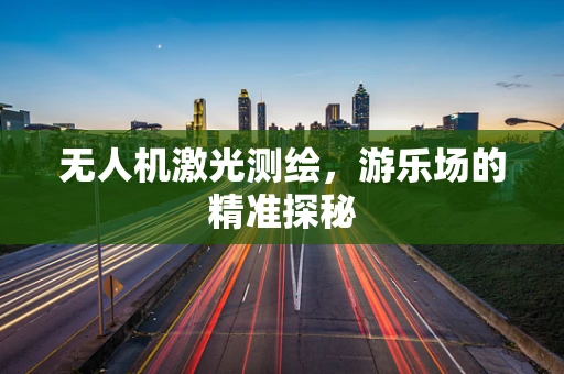 无人机激光测绘，游乐场的精准探秘