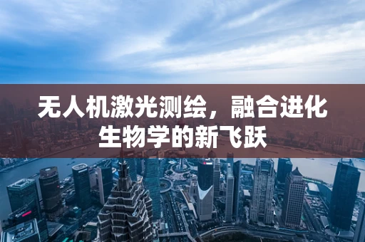 无人机激光测绘，融合进化生物学的新飞跃