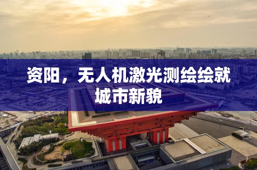 资阳，无人机激光测绘绘就城市新貌
