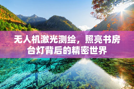无人机激光测绘，照亮书房台灯背后的精密世界