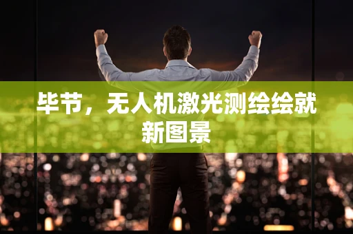 毕节，无人机激光测绘绘就新图景