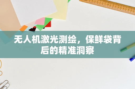 无人机激光测绘，保鲜袋背后的精准洞察