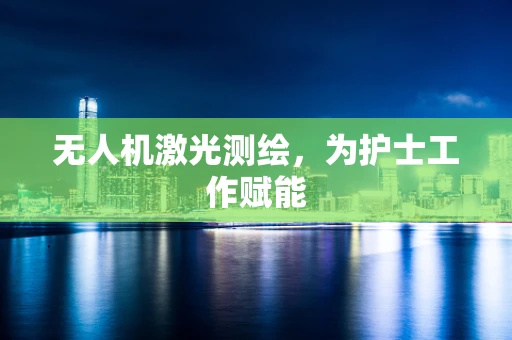 无人机激光测绘，为护士工作赋能
