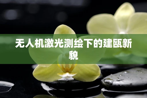 无人机激光测绘下的建瓯新貌