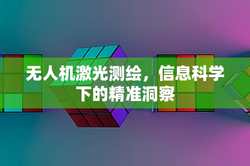 无人机激光测绘，信息科学下的精准洞察