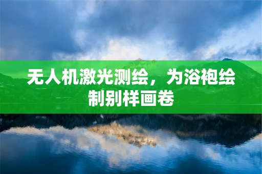 无人机激光测绘，为浴袍绘制别样画卷