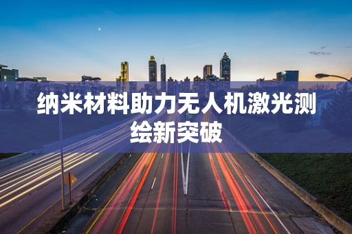 纳米材料助力无人机激光测绘新突破