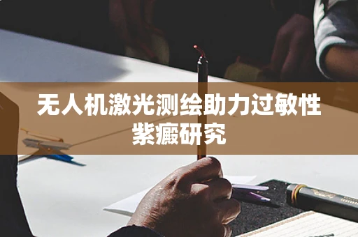 无人机激光测绘助力过敏性紫癜研究