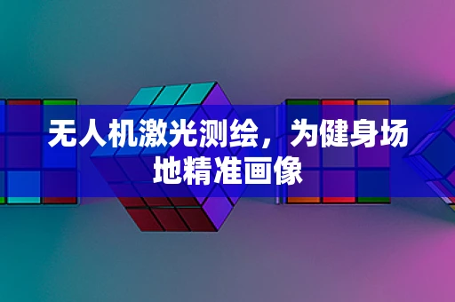 无人机激光测绘，为健身场地精准画像