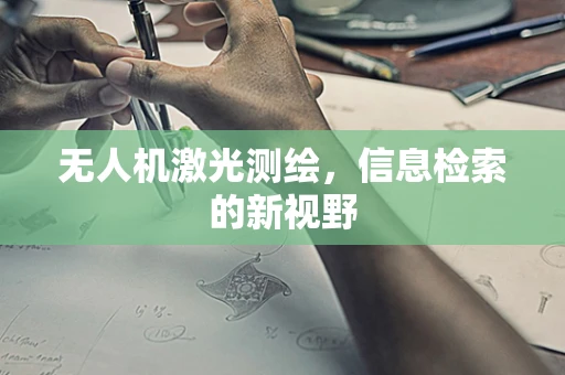 无人机激光测绘，信息检索的新视野