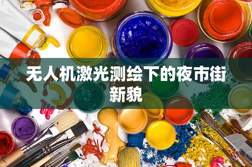 无人机激光测绘下的夜市街新貌