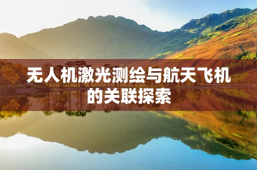 无人机激光测绘与航天飞机的关联探索